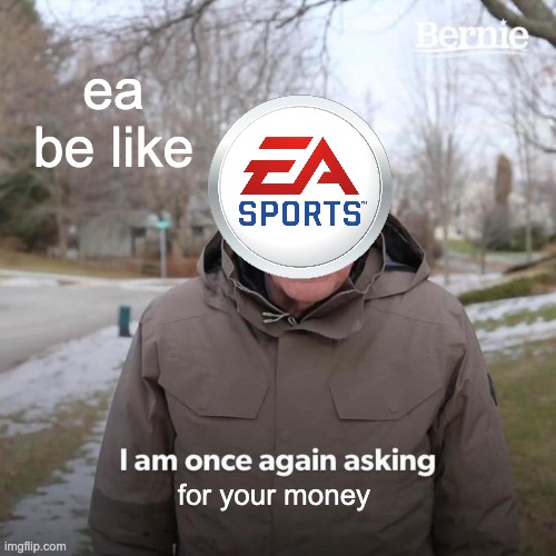 Bernie I Am Once Again Asking For Your Support | ea be like; for your money | image tagged in memes,bernie i am once again asking for your support | made w/ Imgflip meme maker