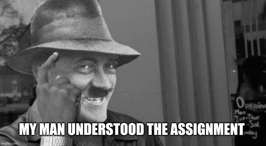 Smart Hitler | MY MAN UNDERSTOOD THE ASSIGNMENT | image tagged in smart hitler | made w/ Imgflip meme maker