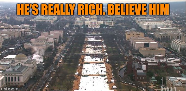 Trump Inauguration | HE'S REALLY RICH. BELIEVE HIM | image tagged in trump inauguration | made w/ Imgflip meme maker