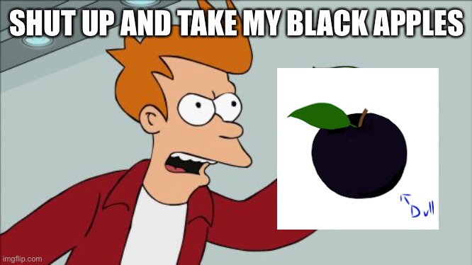 Shut Up And Take My Money Fry Meme | SHUT UP AND TAKE MY BLACK APPLES | image tagged in memes,shut up and take my money fry | made w/ Imgflip meme maker