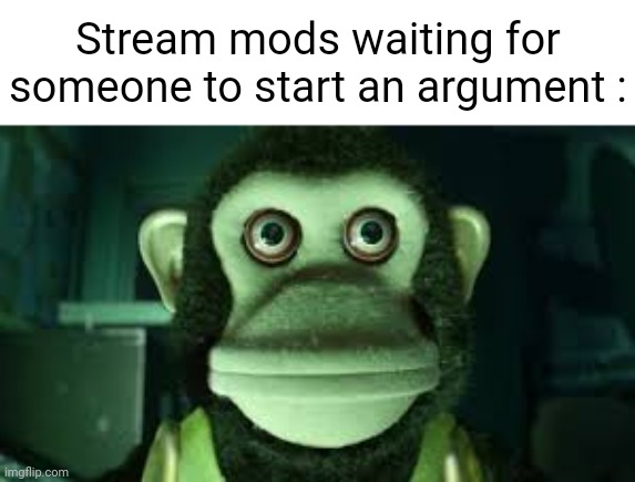Meme |  Stream mods waiting for someone to start an argument : | image tagged in funny,memes,gifs,not really a gif | made w/ Imgflip meme maker