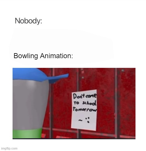 Nobody | Bowling Animation: | image tagged in nobody | made w/ Imgflip meme maker