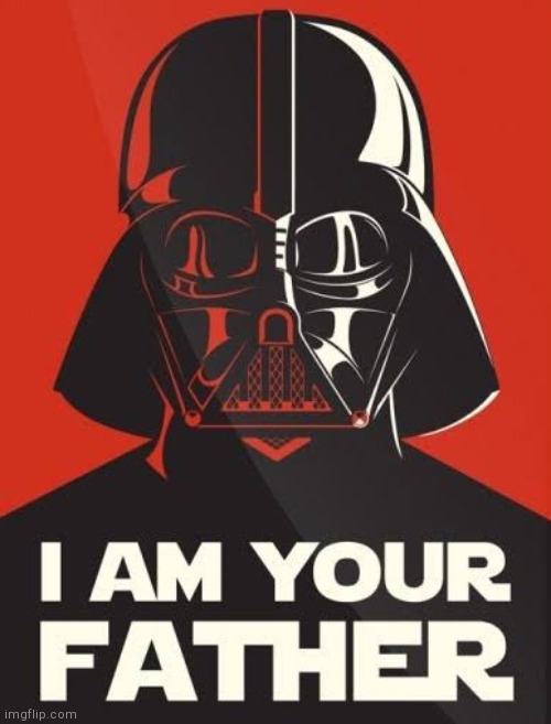 . | image tagged in i am your father | made w/ Imgflip meme maker