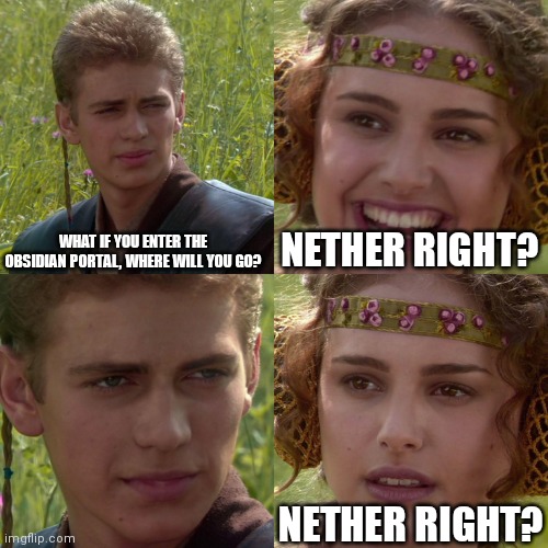 Anakin Padme 4 Panel | WHAT IF YOU ENTER THE OBSIDIAN PORTAL, WHERE WILL YOU GO? NETHER RIGHT? NETHER RIGHT? | image tagged in anakin padme 4 panel,minecraft | made w/ Imgflip meme maker