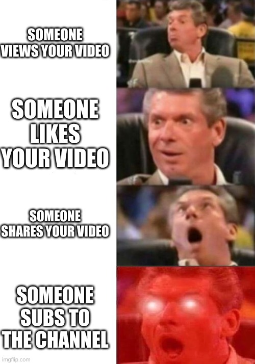 Mr. McMahon reaction | SOMEONE VIEWS YOUR VIDEO; SOMEONE LIKES YOUR VIDEO; SOMEONE SHARES YOUR VIDEO; SOMEONE SUBS TO THE CHANNEL | image tagged in mr mcmahon reaction | made w/ Imgflip meme maker
