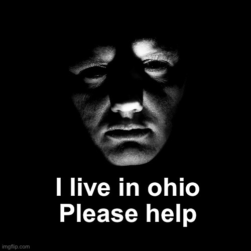 ohio | I live in ohio
Please help | image tagged in ohio | made w/ Imgflip meme maker