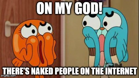 ON MY GOD! THERE'S NAKED PEOPLE ON THE INTERNET | image tagged in funny | made w/ Imgflip meme maker