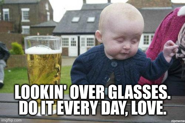 Drunk Baby | LOOKIN' OVER GLASSES.
DO IT EVERY DAY, LOVE. | image tagged in drunk baby | made w/ Imgflip meme maker