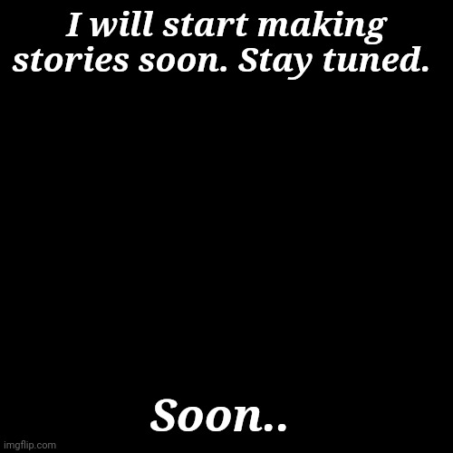 Stay tuned, I will start making maybe high quality ones | I will start making stories soon. Stay tuned. Soon.. | image tagged in attention,stories,yash | made w/ Imgflip meme maker