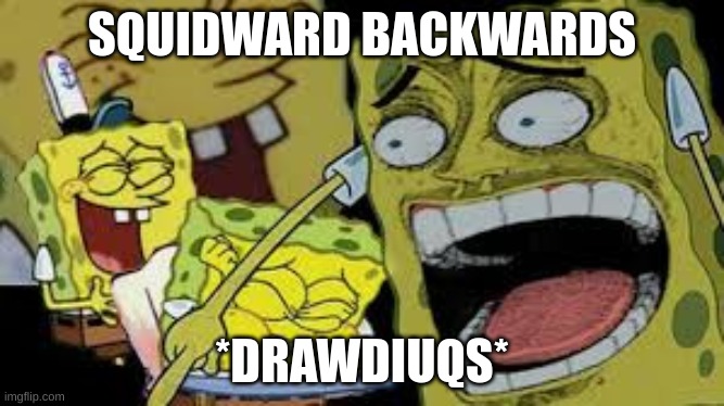 Hysterical Spongbob Laughter | SQUIDWARD BACKWARDS; *DRAWDIUQS* | image tagged in hysterical spongbob laughter | made w/ Imgflip meme maker