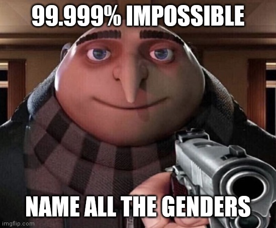 99.999% imsusable | 99.999% IMPOSSIBLE; NAME ALL THE GENDERS | image tagged in gru gun | made w/ Imgflip meme maker