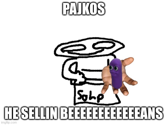 Pajkos | PAJKOS; HE SELLIN BEEEEEEEEEEEEANS | image tagged in blank white template,bottom text | made w/ Imgflip meme maker