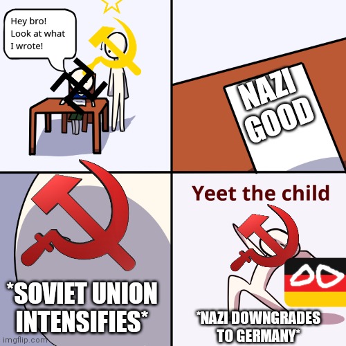 Yeet the child | NAZI GOOD; *SOVIET UNION INTENSIFIES*; *NAZI DOWNGRADES TO GERMANY* | image tagged in yeet the child | made w/ Imgflip meme maker