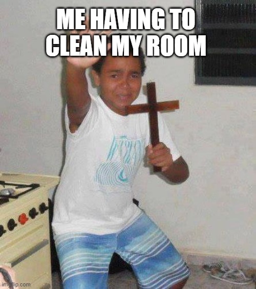 kid with cross | ME HAVING TO CLEAN MY ROOM | image tagged in kid with cross | made w/ Imgflip meme maker