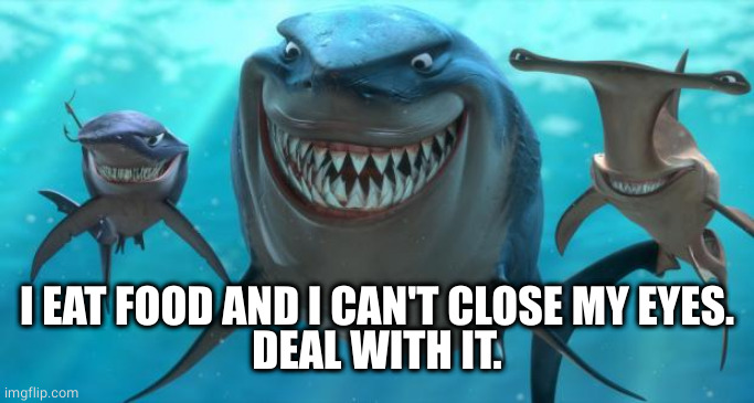 Fish are friends not food | I EAT FOOD AND I CAN'T CLOSE MY EYES.
DEAL WITH IT. | image tagged in fish are friends not food | made w/ Imgflip meme maker