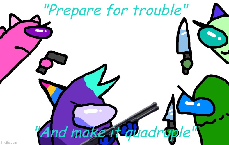 "Prepare for trouble" "And make it quadruple" | made w/ Imgflip meme maker