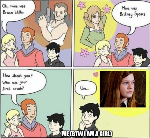 Childhood Crushes template | ME (BTW I AM A GIRL) | image tagged in childhood crushes template,harry potter | made w/ Imgflip meme maker