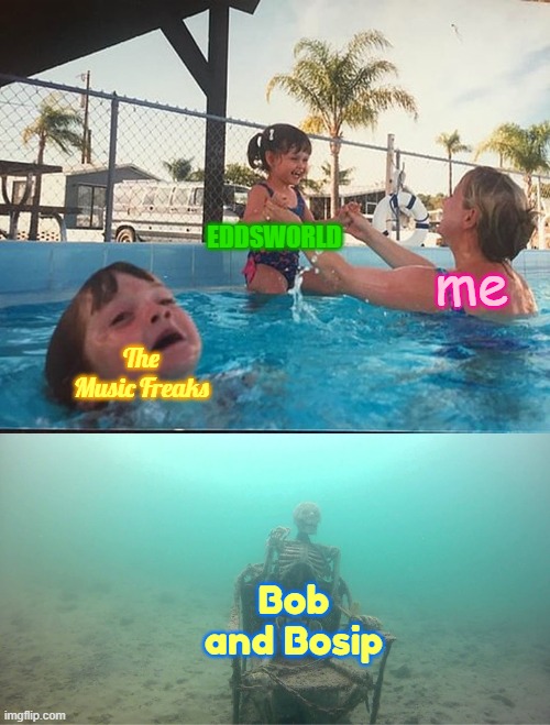 I still love the music freaks but not as much as me in 2020 anymore | EDDSWORLD; me; The Music Freaks; Bob and Bosip | image tagged in mother ignoring kid drowning in a pool,the music freaks,eddsworld,bob and bosip,fandoms,funny memes | made w/ Imgflip meme maker