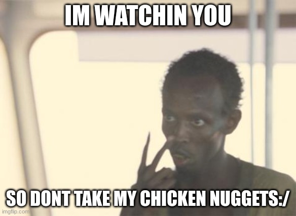 DOnt take My CHICKEN NUGGETS | IM WATCHIN YOU; SO DONT TAKE MY CHICKEN NUGGETS:/ | image tagged in memes,i'm the captain now | made w/ Imgflip meme maker