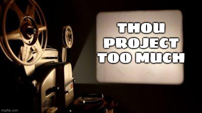 Movie Projector | THOU PROJECT TOO MUCH | image tagged in movie projector | made w/ Imgflip meme maker