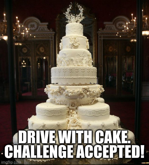 wedding cake | DRIVE WITH CAKE.
CHALLENGE ACCEPTED! | image tagged in wedding cake | made w/ Imgflip meme maker