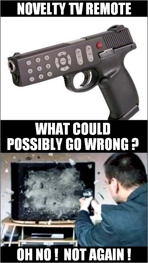 A Risky Product ! |  NOVELTY TV REMOTE; WHAT COULD POSSIBLY GO WRONG ? OH NO !  NOT AGAIN ! | image tagged in fun,remote control,pistol,what could go wrong,shooting | made w/ Imgflip meme maker
