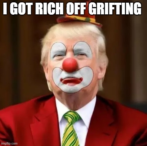 Donald Trump Clown | I GOT RICH OFF GRIFTING | image tagged in donald trump clown | made w/ Imgflip meme maker
