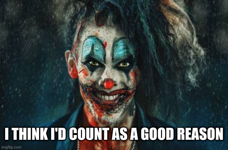 w | I THINK I'D COUNT AS A GOOD REASON | image tagged in evil bloodstained clown / rambunctious clown | made w/ Imgflip meme maker