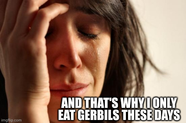 First World Problems Meme | AND THAT'S WHY I ONLY EAT GERBILS THESE DAYS | image tagged in memes,first world problems | made w/ Imgflip meme maker