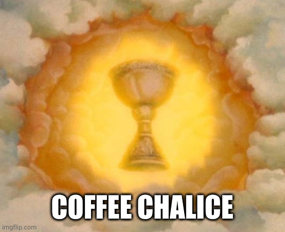 Holy Grail | COFFEE CHALICE | image tagged in holy grail | made w/ Imgflip meme maker