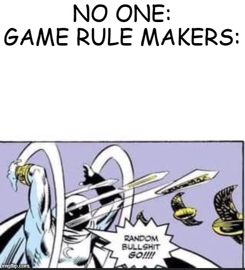 i made up this idea. | NO ONE:

GAME RULE MAKERS: | image tagged in random bullshit go | made w/ Imgflip meme maker