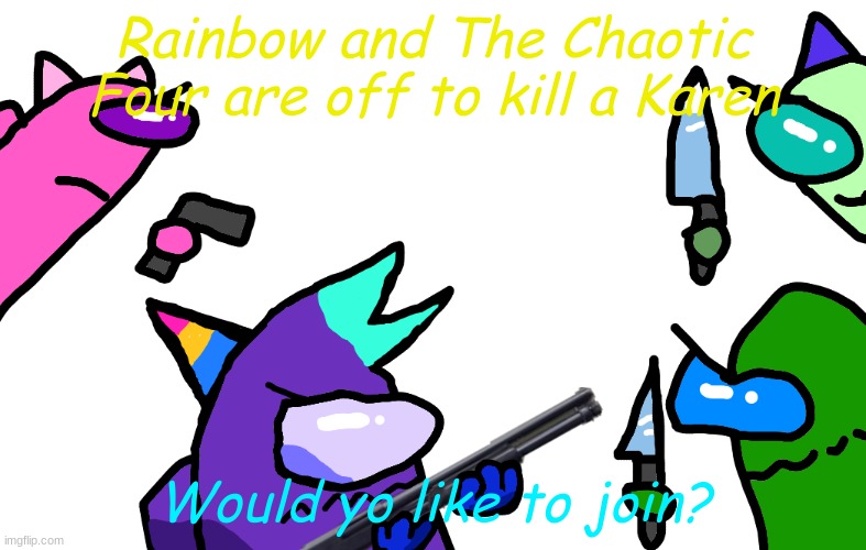 Join us! | Rainbow and The Chaotic Four are off to kill a Karen; Would yo like to join? | image tagged in karen | made w/ Imgflip meme maker