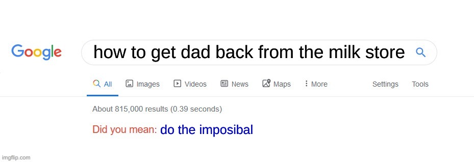 Did you mean? | how to get dad back from the milk store; do the imposibal | image tagged in did you mean | made w/ Imgflip meme maker