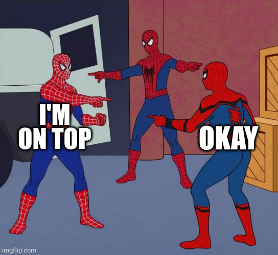 Spider Man Triple | I'M ON TOP OKAY | image tagged in spider man triple | made w/ Imgflip meme maker