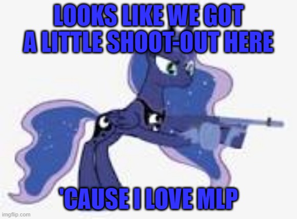 LOOKS LIKE WE GOT A LITTLE SHOOT-OUT HERE 'CAUSE I LOVE MLP | made w/ Imgflip meme maker