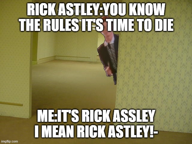 rick astley backrooms | RICK ASTLEY:YOU KNOW THE RULES IT'S TIME TO DIE; ME:IT'S RICK ASSLEY I MEAN RICK ASTLEY!- | image tagged in rick astley backrooms | made w/ Imgflip meme maker