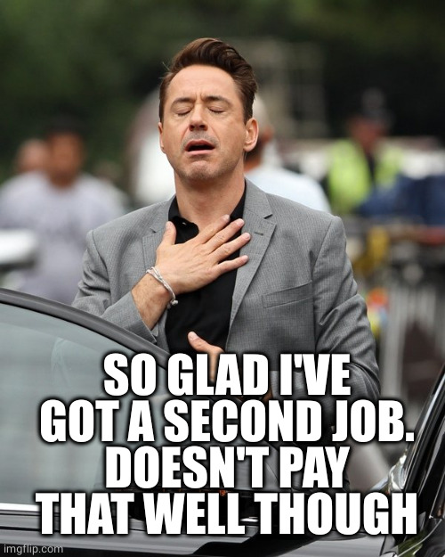 Relief | SO GLAD I'VE GOT A SECOND JOB.
DOESN'T PAY THAT WELL THOUGH | image tagged in relief | made w/ Imgflip meme maker