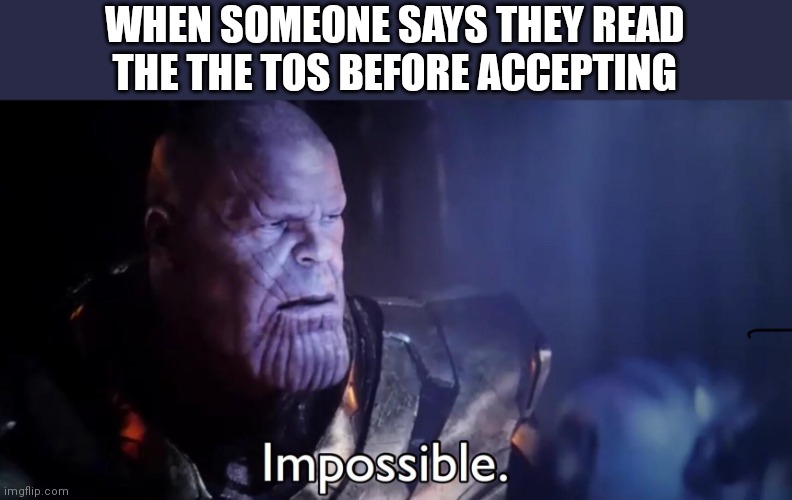 Thanos Impossible |  WHEN SOMEONE SAYS THEY READ THE THE TOS BEFORE ACCEPTING | image tagged in thanos impossible | made w/ Imgflip meme maker