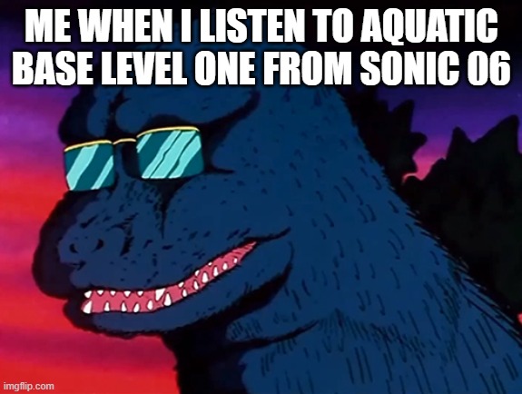 I literally just feel a WAVE (get it?) of calm and freshness when I hear the bass and vocals start up | ME WHEN I LISTEN TO AQUATIC BASE LEVEL ONE FROM SONIC 06 | image tagged in cash money godzilla,sonic 06,music,is amazing | made w/ Imgflip meme maker