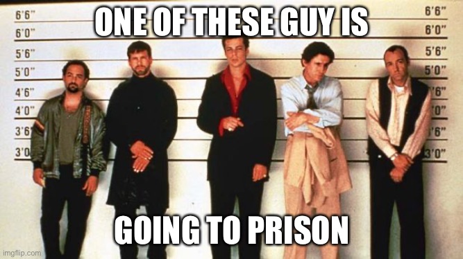 You know who… | ONE OF THESE GUY IS; GOING TO PRISON | image tagged in the usual suspects | made w/ Imgflip meme maker