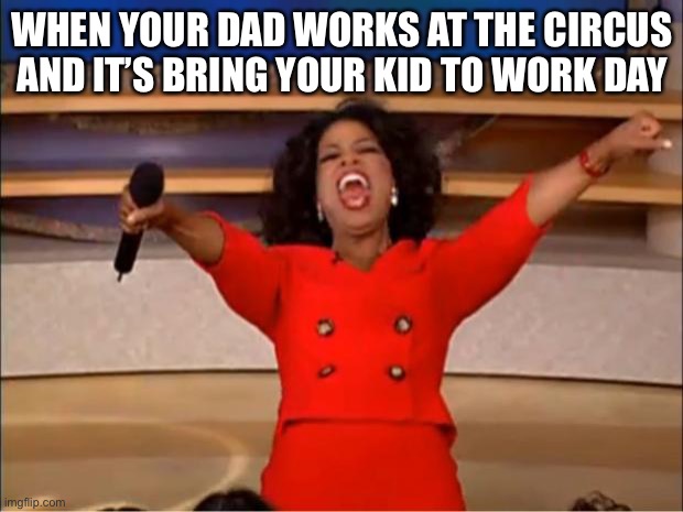 Oprah You Get A Meme |  WHEN YOUR DAD WORKS AT THE CIRCUS AND IT’S BRING YOUR KID TO WORK DAY | image tagged in memes,oprah you get a | made w/ Imgflip meme maker
