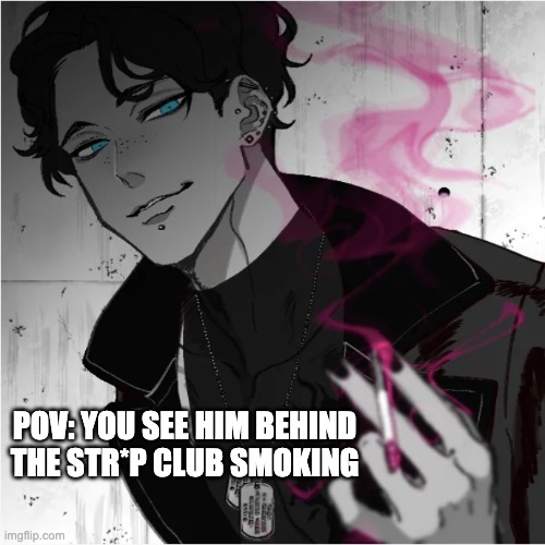 female oc needed no joke oc and powers are allowed |  POV: YOU SEE HIM BEHIND THE STR*P CLUB SMOKING | image tagged in yes | made w/ Imgflip meme maker