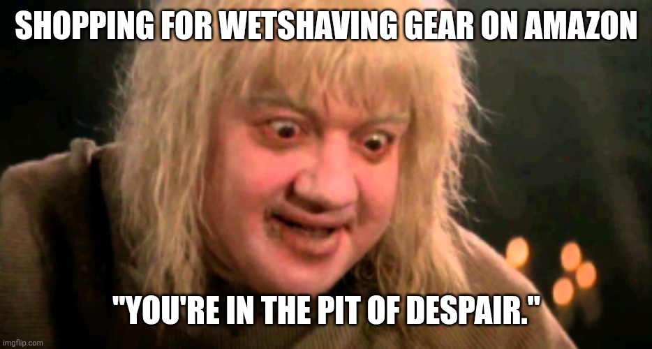 Pit of Despair | SHOPPING FOR WETSHAVING GEAR ON AMAZON; "YOU'RE IN THE PIT OF DESPAIR." | image tagged in pit of despair | made w/ Imgflip meme maker