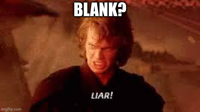 Anakin Liar | BLANK? | image tagged in anakin liar | made w/ Imgflip meme maker