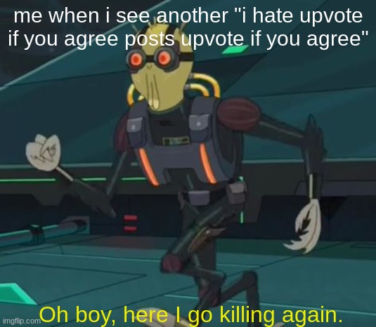 oh boy here i go killing again | me when i see another "i hate upvote if you agree posts upvote if you agree"; Oh boy, here I go killing again. | image tagged in oh boy here i go killing again | made w/ Imgflip meme maker