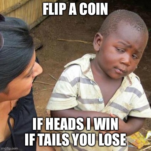 Third World Skeptical Kid | FLIP A COIN; IF HEADS I WIN IF TAILS YOU LOSE | image tagged in memes,third world skeptical kid | made w/ Imgflip meme maker