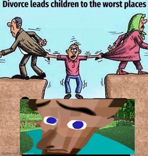 Divorce leads children to the worst places | image tagged in divorce leads children to the worst places | made w/ Imgflip meme maker