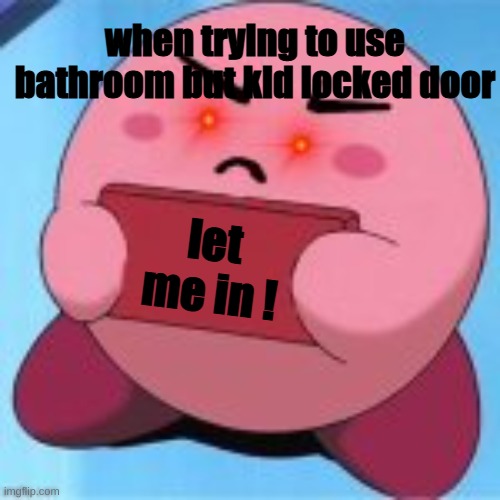 Angry Kirby | when trying to use bathroom but kid locked door; let me in ! | image tagged in angry kirby | made w/ Imgflip meme maker