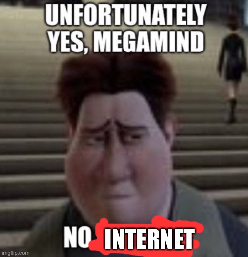 unfortunately yes, megamind no bitches | INTERNET | image tagged in unfortunately yes megamind no bitches | made w/ Imgflip meme maker