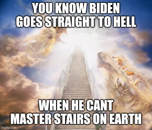 stairs to heaven | YOU KNOW BIDEN GOES STRAIGHT TO HELL; WHEN HE CANT MASTER STAIRS ON EARTH | image tagged in stairs to heaven | made w/ Imgflip meme maker